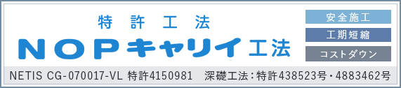 特許工法　ＮＯＰキャリイ工法　安全施工　工期短縮　コストダウン　NETIS CG-070017-V 特許4150981　深礎工法：特許438523号・4883462号